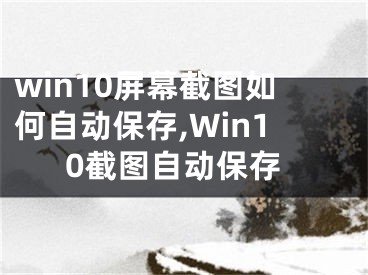 win10屏幕截圖如何自動保存,Win10截圖自動保存