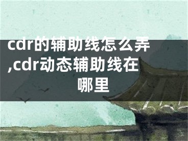 cdr的輔助線怎么弄,cdr動態(tài)輔助線在哪里