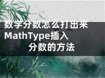 數(shù)學(xué)分?jǐn)?shù)怎么打出來 MathType插入分?jǐn)?shù)的方法