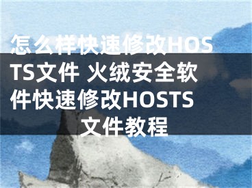 怎么樣快速修改HOSTS文件 火絨安全軟件快速修改HOSTS文件教程