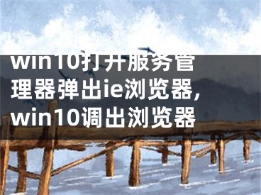 win10打開服務(wù)管理器彈出ie瀏覽器,win10調(diào)出瀏覽器