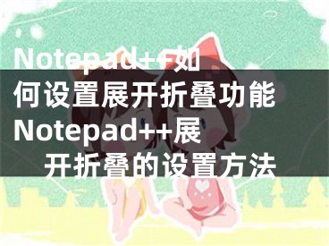 Notepad++如何設(shè)置展開折疊功能 Notepad++展開折疊的設(shè)置方法