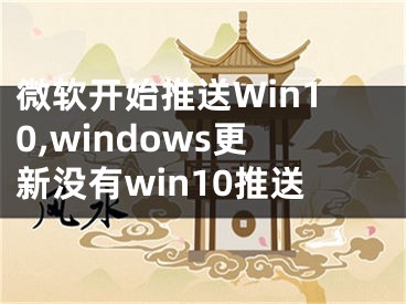 微軟開始推送Win10,windows更新沒有win10推送