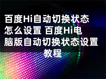 百度Hi自動切換狀態(tài)怎么設(shè)置 百度Hi電腦版自動切換狀態(tài)設(shè)置教程