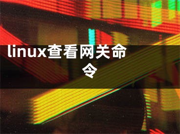 linux查看網(wǎng)關(guān)命令