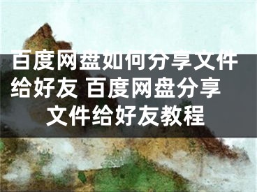 百度網(wǎng)盤如何分享文件給好友 百度網(wǎng)盤分享文件給好友教程