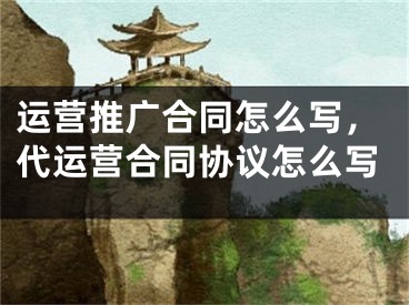 運(yùn)營(yíng)推廣合同怎么寫，代運(yùn)營(yíng)合同協(xié)議怎么寫