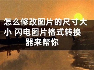 怎么修改圖片的尺寸大小 閃電圖片格式轉(zhuǎn)換器來幫你 