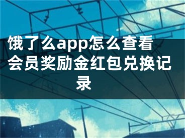 餓了么app怎么查看會員獎勵金紅包兌換記錄 