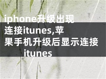 iphone升級出現(xiàn)連接itunes,蘋果手機(jī)升級后顯示連接itunes