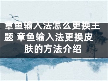 章魚輸入法怎么更換主題 章魚輸入法更換皮膚的方法介紹