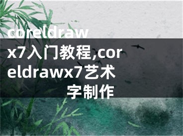 coreldraw x7入門教程,coreldrawx7藝術(shù)字制作