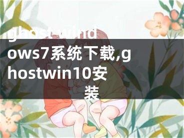 ghost windows7系統(tǒng)下載,ghostwin10安裝