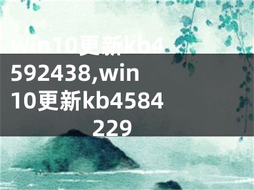 win10更新kb4592438,win10更新kb4584229