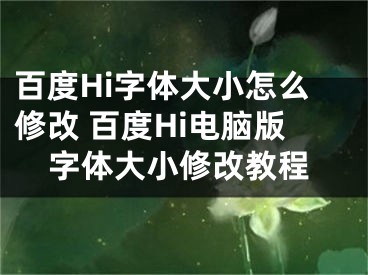 百度Hi字體大小怎么修改 百度Hi電腦版字體大小修改教程