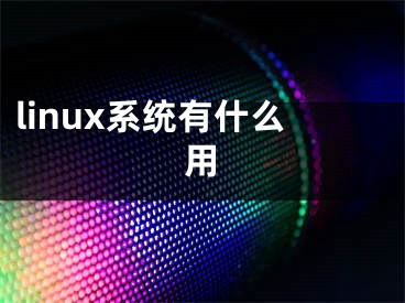 linux系統(tǒng)有什么用