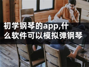 初學(xué)鋼琴的app,什么軟件可以模擬彈鋼琴