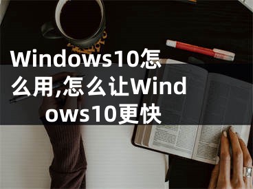 Windows10怎么用,怎么讓Windows10更快