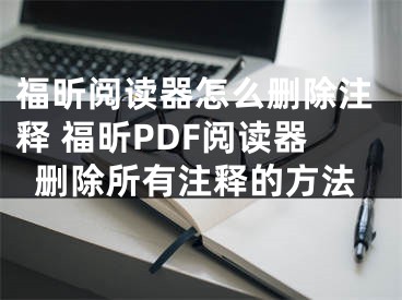 福昕閱讀器怎么刪除注釋 福昕PDF閱讀器刪除所有注釋的方法