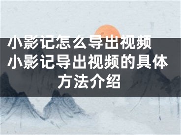 小影記怎么導出視頻 小影記導出視頻的具體方法介紹