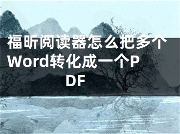 福昕閱讀器怎么把多個(gè)Word轉(zhuǎn)化成一個(gè)PDF 