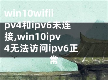 win10wifiipv4和ipv6未連接,win10ipv4無法訪問ipv6正常