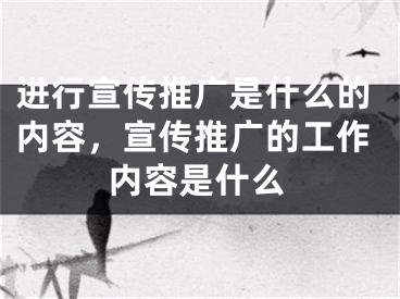 進(jìn)行宣傳推廣是什么的內(nèi)容，宣傳推廣的工作內(nèi)容是什么