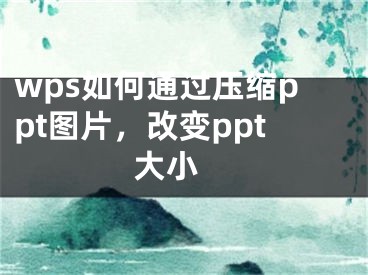 wps如何通過壓縮ppt圖片，改變ppt大小 