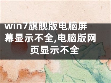 win7旗艦版電腦屏幕顯示不全,電腦版網(wǎng)頁顯示不全