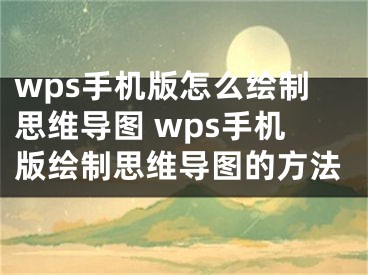 wps手機(jī)版怎么繪制思維導(dǎo)圖 wps手機(jī)版繪制思維導(dǎo)圖的方法