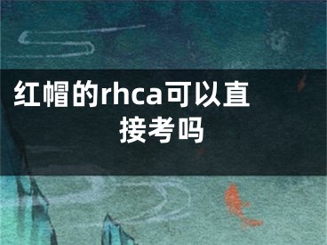 紅帽的rhca可以直接考嗎