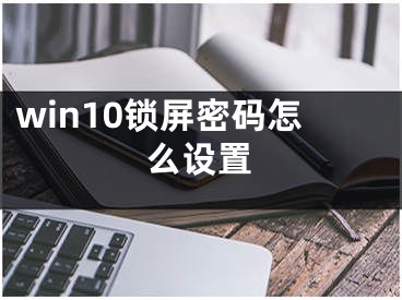 win10鎖屏密碼怎么設置