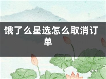 餓了么星選怎么取消訂單 