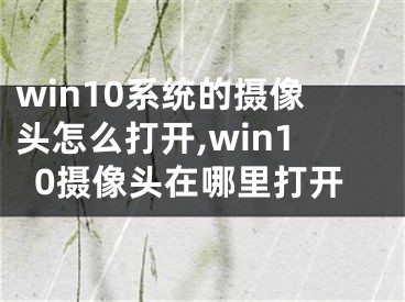 win10系統(tǒng)的攝像頭怎么打開,win10攝像頭在哪里打開