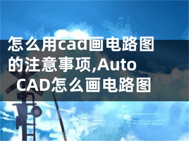 怎么用cad畫電路圖的注意事項,AutoCAD怎么畫電路圖