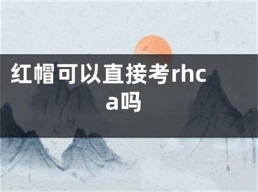 紅帽可以直接考rhca嗎