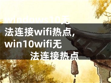 windows10無法連接wifi熱點(diǎn),win10wifi無法連接熱點(diǎn)