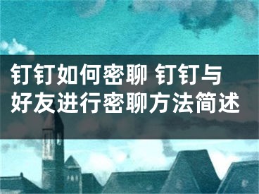 釘釘如何密聊 釘釘與好友進行密聊方法簡述