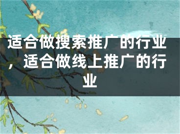 適合做搜索推廣的行業(yè)，適合做線上推廣的行業(yè)