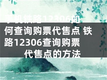 手機(jī)鐵路12306如何查詢購(gòu)票代售點(diǎn) 鐵路12306查詢購(gòu)票代售點(diǎn)的方法