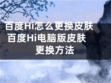 百度Hi怎么更換皮膚 百度Hi電腦版皮膚更換方法