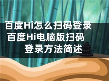 百度Hi怎么掃碼登錄 百度Hi電腦版掃碼登錄方法簡(jiǎn)述