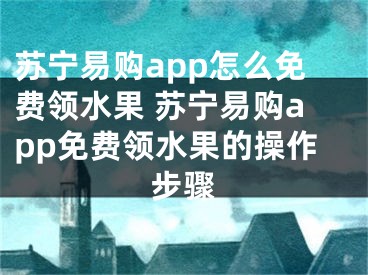 蘇寧易購app怎么免費(fèi)領(lǐng)水果 蘇寧易購app免費(fèi)領(lǐng)水果的操作步驟