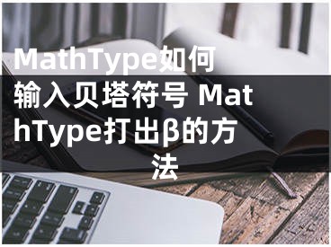 MathType如何輸入貝塔符號 MathType打出β的方法