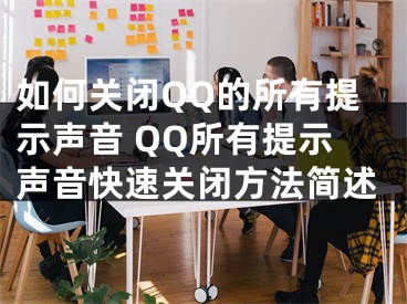 如何關(guān)閉QQ的所有提示聲音 QQ所有提示聲音快速關(guān)閉方法簡述