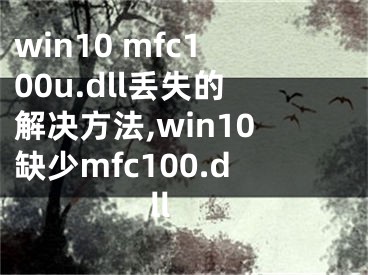 win10 mfc100u.dll丟失的解決方法,win10缺少mfc100.dll