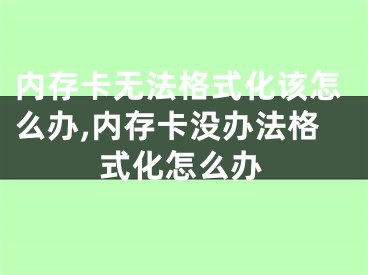 內(nèi)存卡無法格式化該怎么辦,內(nèi)存卡沒辦法格式化怎么辦