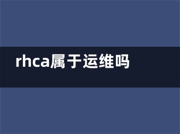 rhca屬于運維嗎