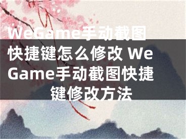 WeGame手動(dòng)截圖快捷鍵怎么修改 WeGame手動(dòng)截圖快捷鍵修改方法