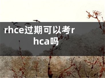 rhce過期可以考rhca嗎